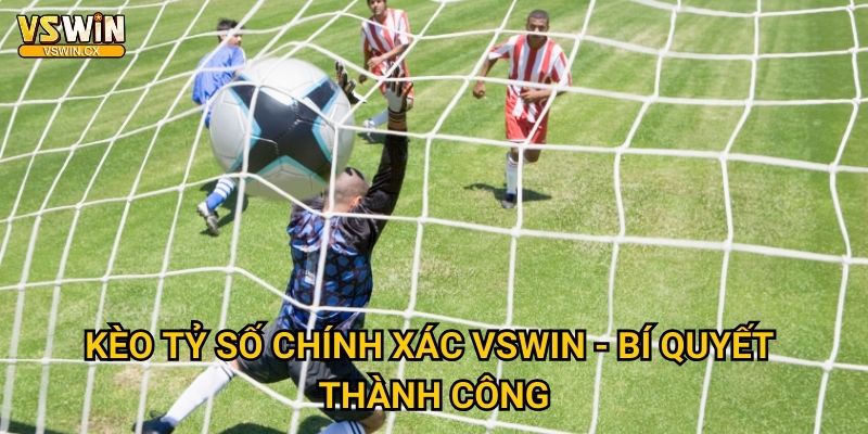 Kèo tỷ số chính xác Vswin - Dự đoán siêu chuẩn 3 Kèo tỷ số chính xác Vswin - Bí quyết thành công