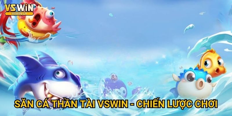 Săn Cá Thần Tài Vswin - May mắn đến không ngờ 3 Săn Cá Thần Tài Vswin - Chiến lược chơi